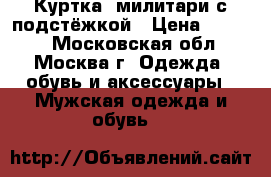 Куртка/ милитари с подстёжкой › Цена ­ 1 500 - Московская обл., Москва г. Одежда, обувь и аксессуары » Мужская одежда и обувь   